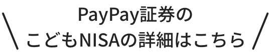 PayPay証券のこどもNISAの詳細はこちら