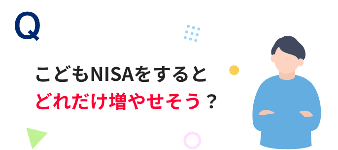 Q こどもNISAをするとどれだけ増やせそう？