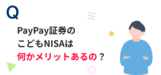 Q PayPay証券のこどもNISAは何かメリットあるの？